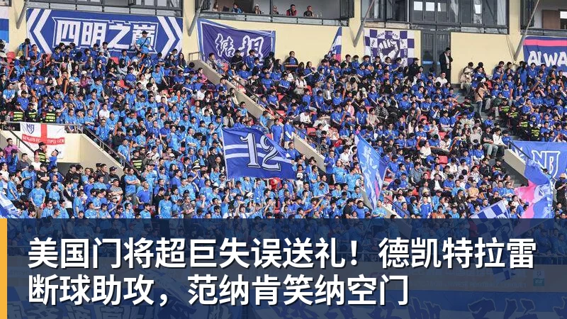 星空综合美国门将超巨失误送礼！德凯特拉雷断球助攻，范纳肯笑纳空门